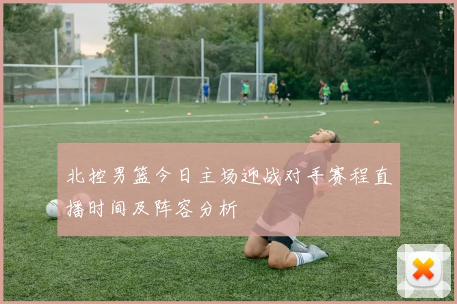 北控男篮今日主场迎战对手赛程直播时间及阵容分析