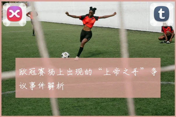 欧冠赛场上出现的“上帝之手”争议事件解析