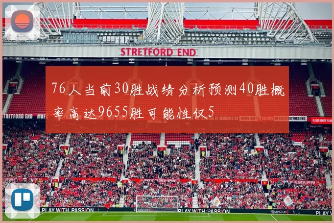 76人当前30胜战绩分析预测40胜概率高达9655胜可能性仅5