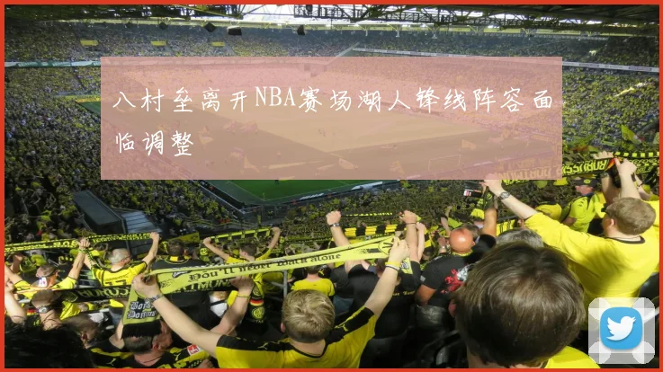 八村垒离开NBA赛场湖人锋线阵容面临调整
