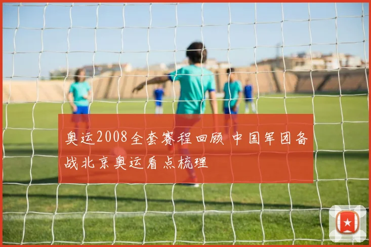 奥运2008全套赛程回顾 中国军团备战北京奥运看点梳理