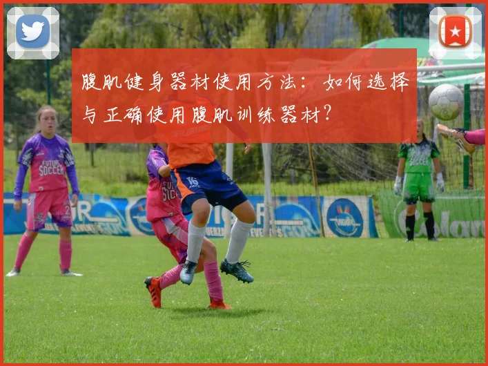 腹肌健身器材使用方法：如何选择与正确使用腹肌训练器材？