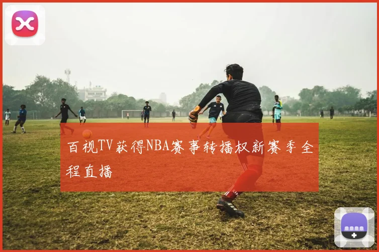 百视TV获得NBA赛事转播权新赛季全程直播